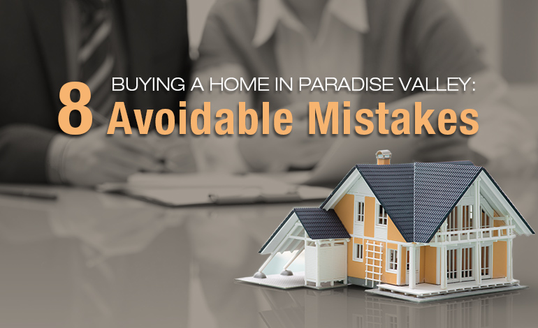 Avoidable Mistakes Buying a Home In Paradise Valley